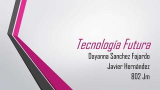 Tecnología Futura
  Dayanna Sanchez Fajardo
         Javier Hernández
                  802 Jm
 
