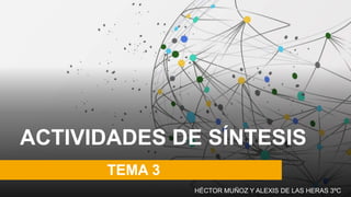 ACTIVIDADES DE SÍNTESIS
TEMA 3
HÉCTOR MUÑOZ Y ALEXIS DE LAS HERAS 3ºC
 