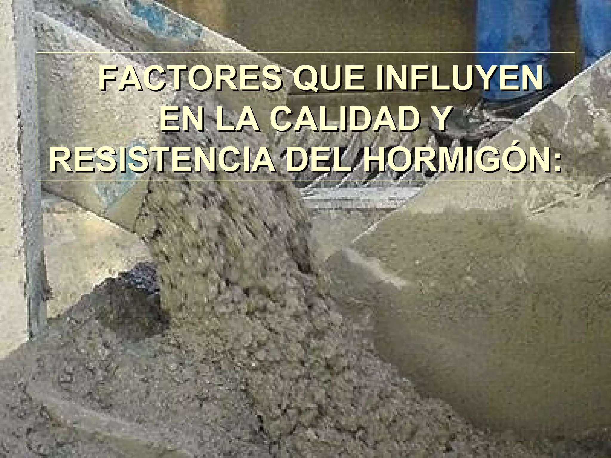 FACTORES QUE INFLUYENFACTORES QUE INFLUYEN
EN LA CALIDAD YEN LA CALIDAD Y
RESISTENCIA DEL HORMIGÓN:RESISTENCIA DEL HORMIGÓN:
 