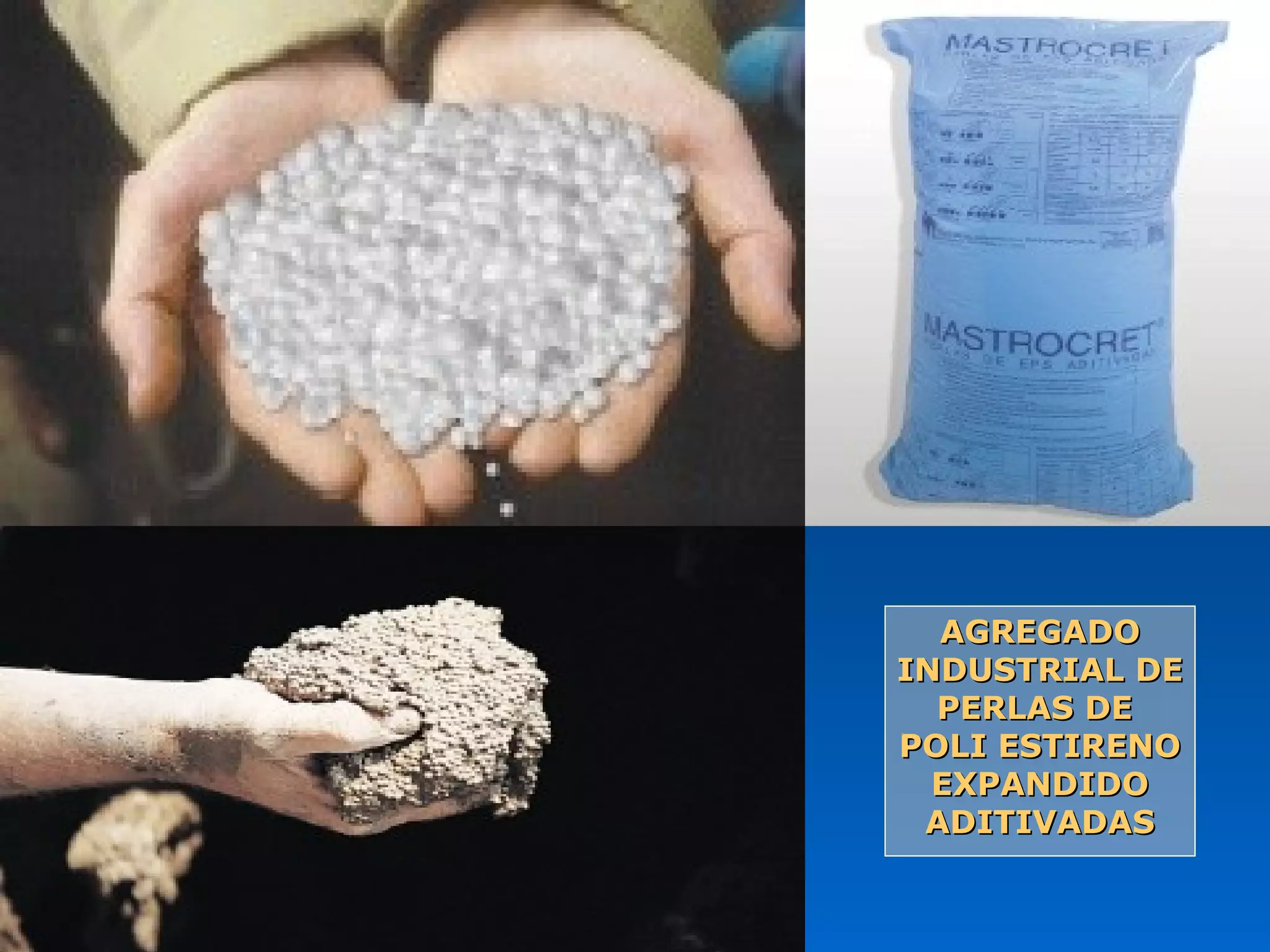 AGREGADOAGREGADO
INDUSTRIAL DEINDUSTRIAL DE
PERLAS DEPERLAS DE
POLI ESTIRENOPOLI ESTIRENO
EXPANDIDOEXPANDIDO
ADITIVADASADITIVADAS
 