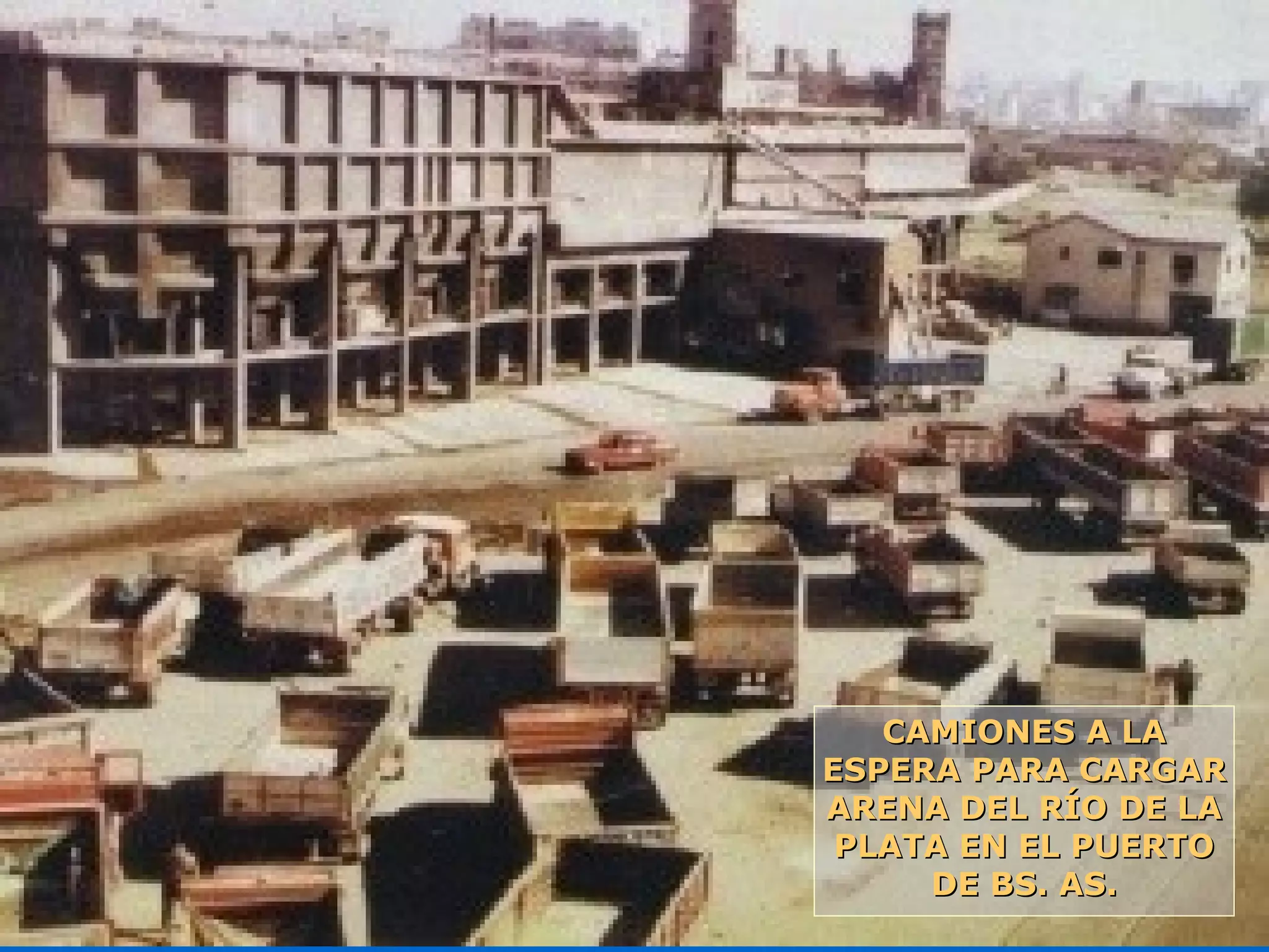 CAMIONES A LACAMIONES A LA
ESPERA PARA CARGARESPERA PARA CARGAR
ARENA DEL RÍO DE LAARENA DEL RÍO DE LA
PLATA EN EL PUERTOPLATA EN EL PUERTO
DE BS. AS.DE BS. AS.
 