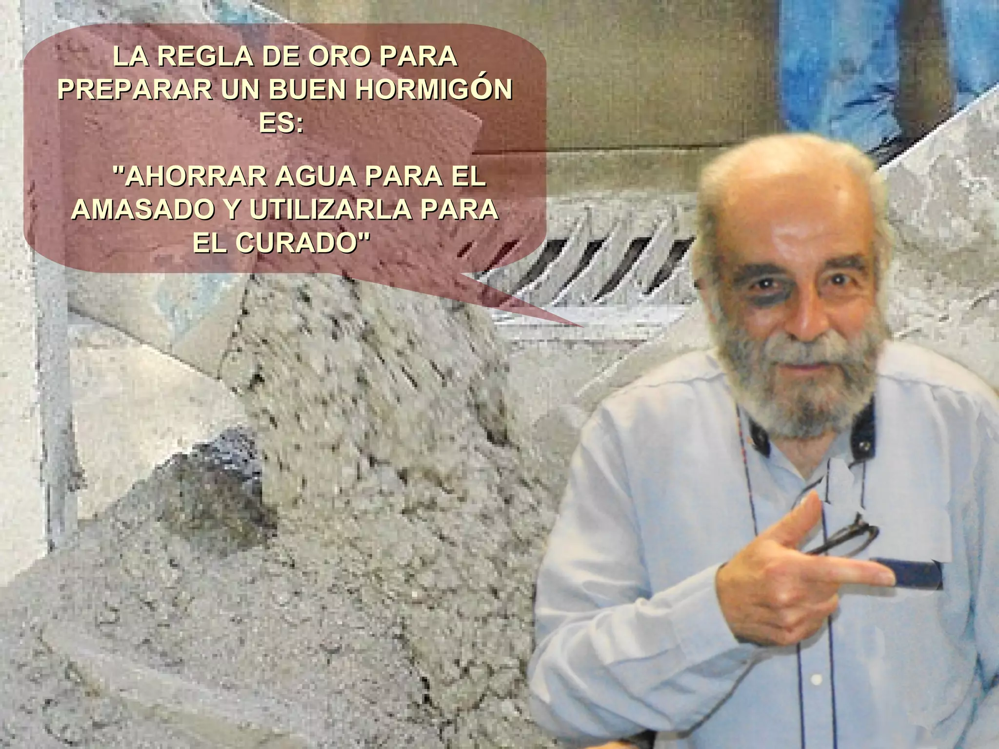 LA REGLA DE ORO PARALA REGLA DE ORO PARA
PREPARAR UN BUEN HORMIGPREPARAR UN BUEN HORMIGÓÓNN
ES:ES:
"AHORRAR AGUA PARA EL"AHORRAR AGUA PARA EL
AMASADO Y UTILIZARLA PARAAMASADO Y UTILIZARLA PARA
EL CURADO"EL CURADO"
 