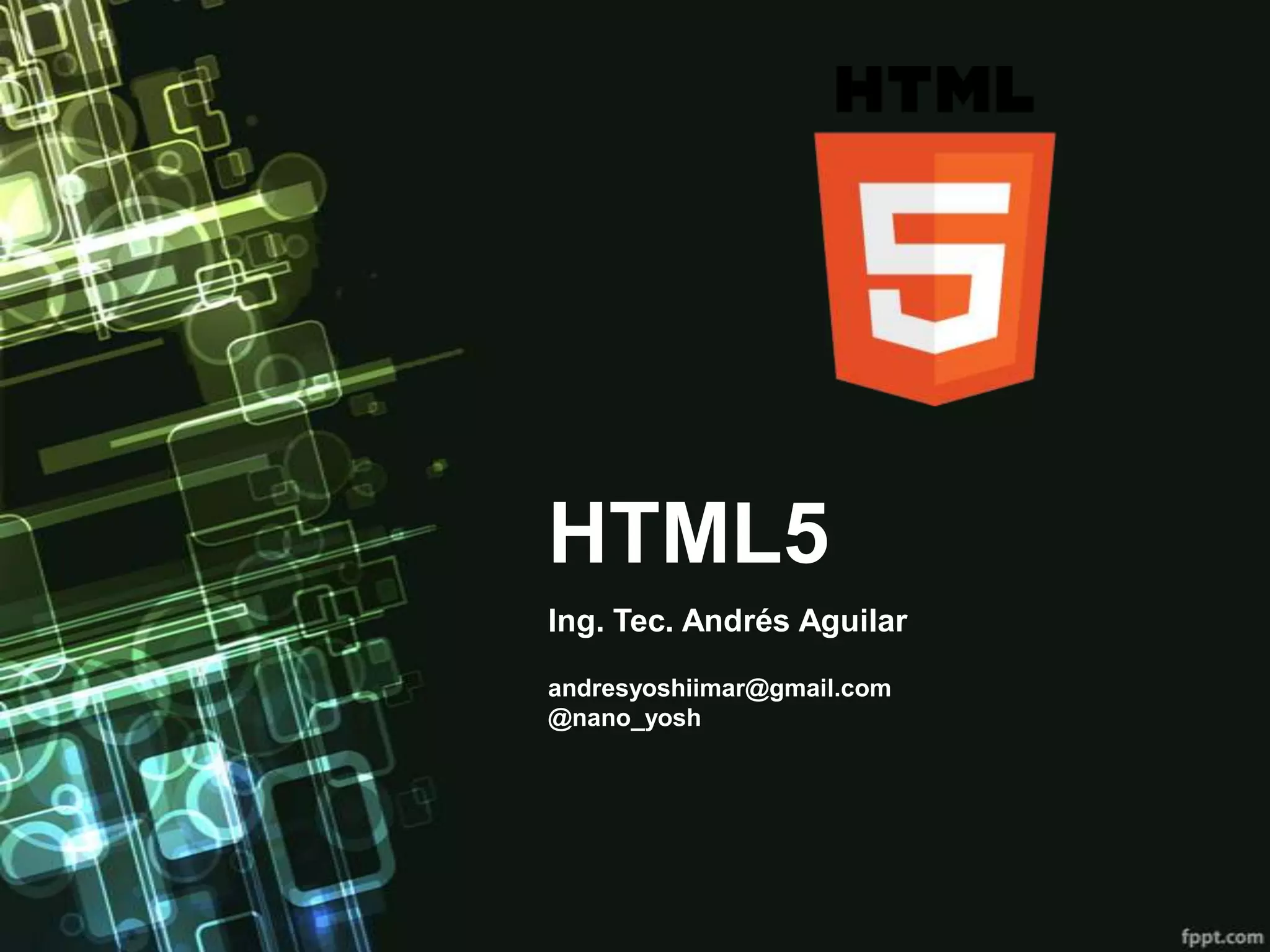 HTML5
Ing. Tec. Andrés Aguilar

andresyoshiimar@gmail.com
@nano_yosh
 
