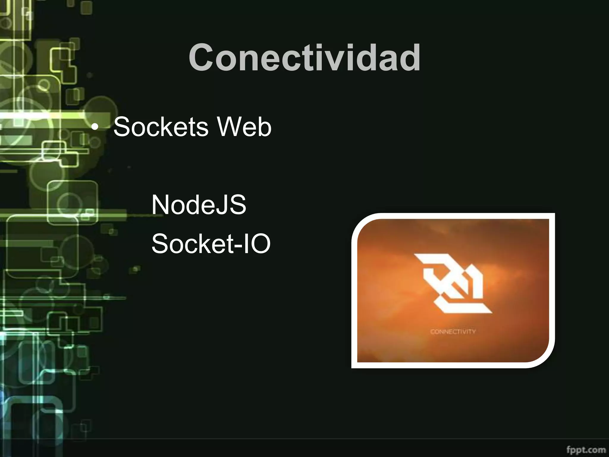 Conectividad
• Sockets Web

    NodeJS
    Socket-IO
 