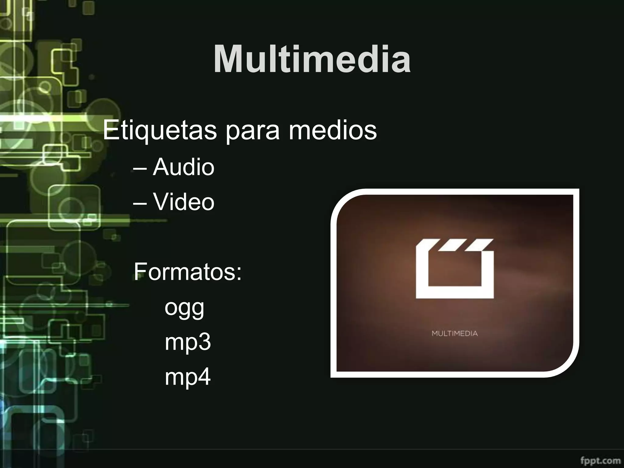 Multimedia
Etiquetas para medios
  – Audio
  – Video

  Formatos:
    ogg
    mp3
    mp4
 