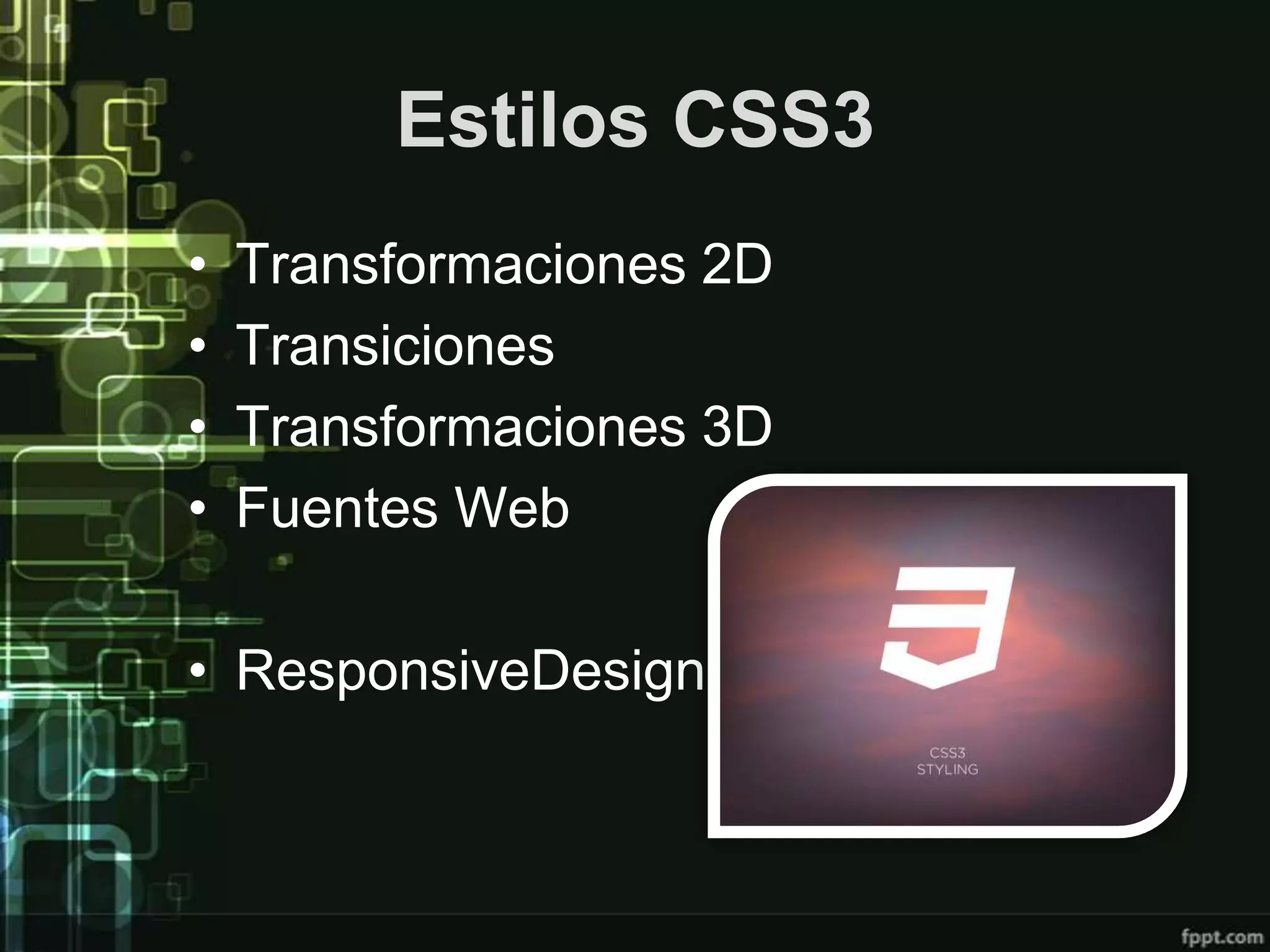 Estilos CSS3
•   Transformaciones 2D
•   Transiciones
•   Transformaciones 3D
•   Fuentes Web

• ResponsiveDesign
 