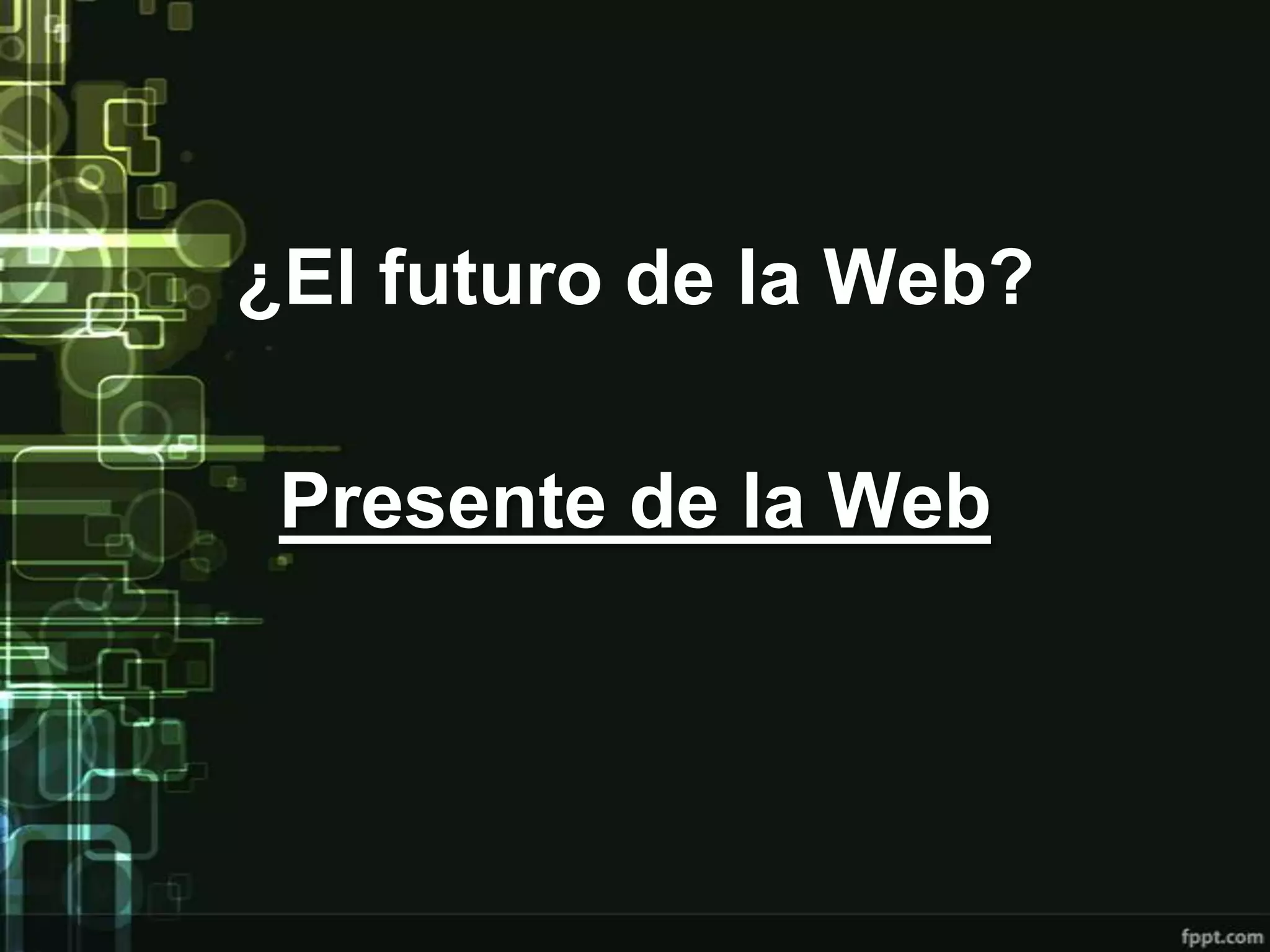 ¿El futuro de la Web?

 Presente de la Web
 