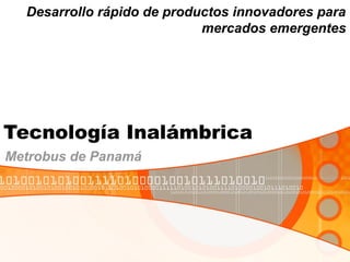 Tecnología Inalámbrica
Metrobus de Panamá
Desarrollo rápido de productos innovadores para
mercados emergentes
 