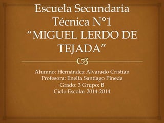 Alumno: Hernández Alvarado Cristian 
Profesora: Enelfa Santiago Pineda 
Grado: 3 Grupo: B 
Ciclo Escolar 2014-2014 
 