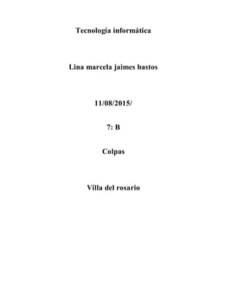 Tecnología informática
Lina marcela jaimes bastos
11/08/2015/
7: B
Colpas
Villa del rosario
 
