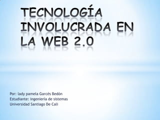 TECNOLOGÍA INVOLUCRADA EN LA WEB 2.0 Por: lady pamela Garcés Bedòn Estudiante: ingeniería de sistemas  Universidad Santiago De Cali 