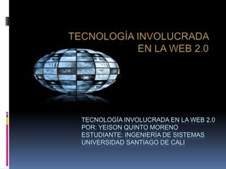 TECNOLOGÍA INVOLUCRADA  EN LA WEB 2.0 TECNOLOGÍA INVOLUCRADA EN LA WEB 2.0Por: Yeison Quinto MorenoEstudiante: ingeniería de sistemas Universidad Santiago De Cali 