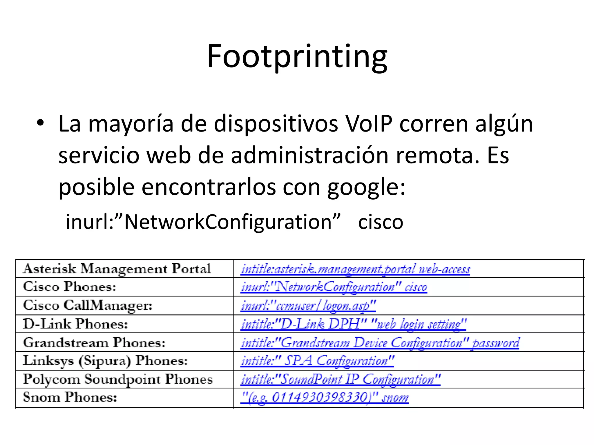 FootprintingLa mayoría de dispositivos VoIP corren algún servicio web de administración remota. Es posibleencontrarlos con google:inurl:”NetworkConfiguration”   cisco 