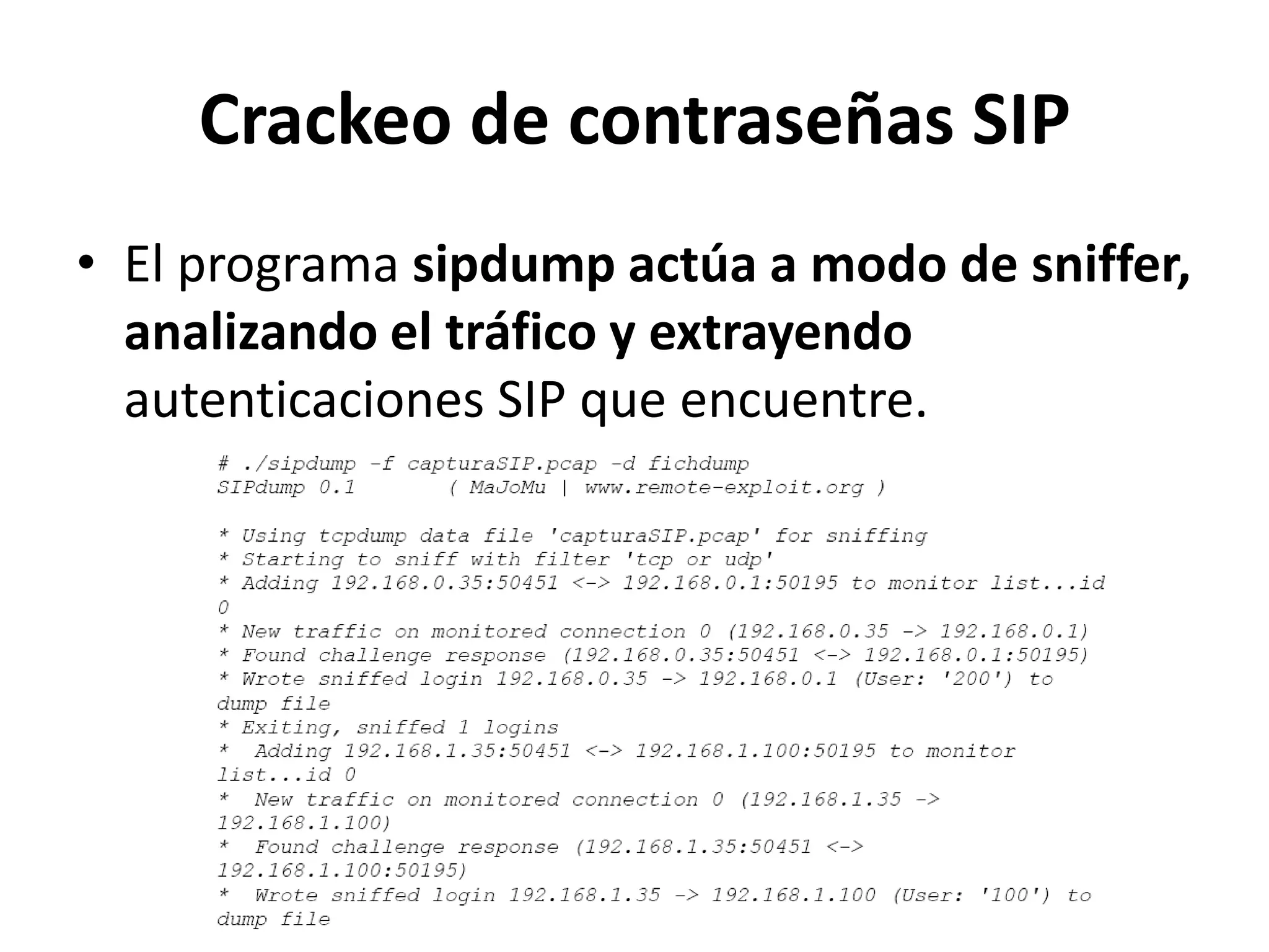 Crackeo de contraseñas SIPEl programa sipdump actúa a modo de sniffer, analizando el tráfico y extrayendo autenticaciones SIP que encuentre.