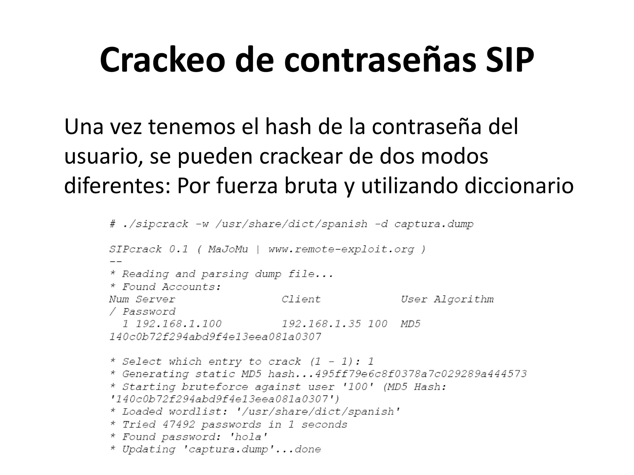 Crackeo de contraseñas SIPUna vez tenemos el hash de la contraseña del usuario, se pueden crackear de dos modos diferentes: Por fuerza bruta y utilizando diccionario
