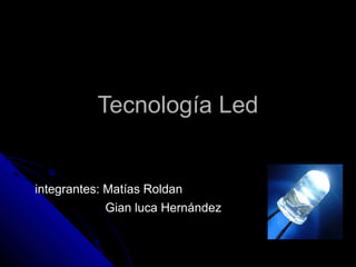 Tecnología Led


integrantes: Matías Roldan
             Gian luca Hernández
 