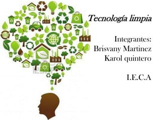Tecnología limpia
Integrantes:
Brisvany Martinez
Karol quintero

I.E.C.A

 