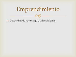 Emprendimiento
              
 Capacidad de hacer algo y salir adelante.
 