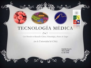 TECNOLOGÍA MÉDICA
 Con Mención en Bioanális Clínico, Hematología y Banco de Sangre

               (en la Universidad de Chile)

                                                      Camila Cruz C.
                                                      TM en BHB
                                                      U. de Chile
 