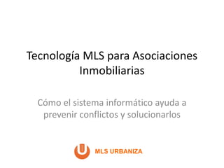 Tecnología MLS para Asociaciones
Inmobiliarias
Cómo el sistema informático ayuda a
prevenir conflictos y solucionarlos
MLS URBANIZA
 