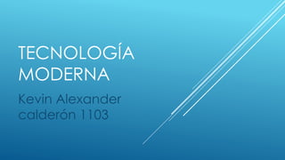 TECNOLOGÍA
MODERNA
Kevin Alexander
calderón 1103
 
