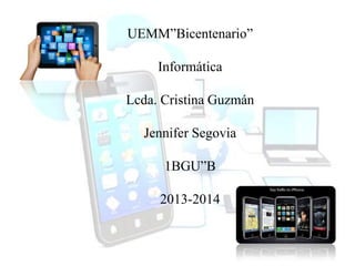 UEMM”Bicentenario”
Informática
Lcda. Cristina Guzmán
Jennifer Segovia
1BGU”B
2013-2014
 