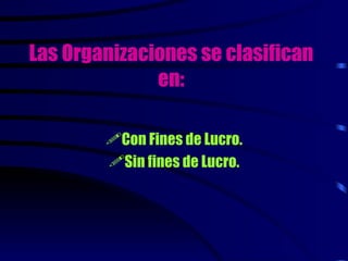 Las Organizaciones se clasifican
              en:

        Con Fines de Lucro.
        Sin fines de Lucro.
 