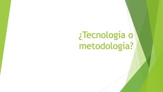 ¿Tecnología o
metodología?
 