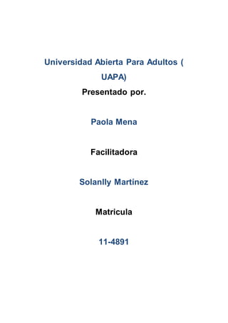Universidad Abierta Para Adultos (
UAPA)
Presentado por.
Paola Mena
Facilitadora
Solanlly Martínez
Matricula
11-4891
 