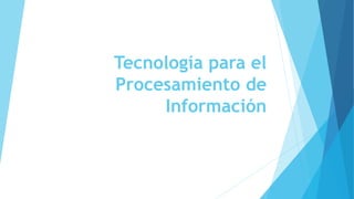 Tecnología para el
Procesamiento de
Información
 