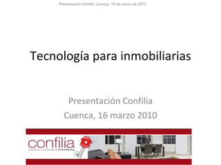 Tecnología para inmobiliarias Presentación Confilia Cuenca, 16 marzo 2010 