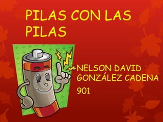 PILAS CON LAS
PILAS
NELSON DAVID
GONZÁLEZ CADENA
901
 