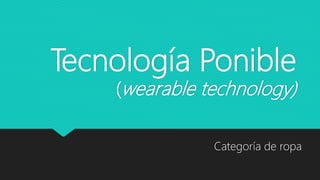 Tecnología Ponible
(wearable technology)
Categoría de ropa
 