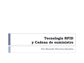 Tecnología RFID
y Cadena de suministro
Por Ricardo Herrera Sarabia

 