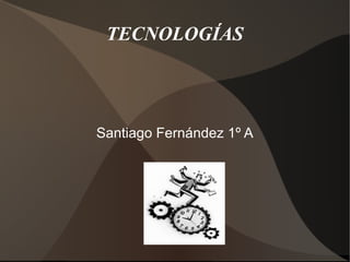 TECNOLOGÍAS




Santiago Fernández 1º A
 