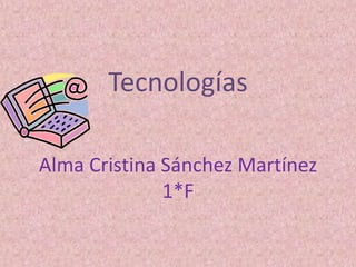 Tecnologías 
Alma Cristina Sánchez Martínez 
1*F 
 