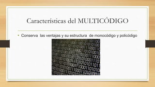 Características del MULTICÓDIGO
• Conserva las ventajas y su estructura de monocódigo y policódigo
 