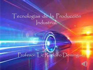 Tecnologías de la Producción
Industrial.
Profesor: Lic.Rodolfo Dominguez
 