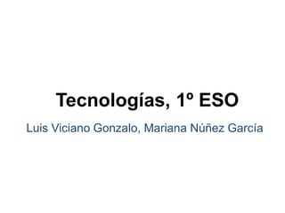 Tecnologías, 1º ESO
Luis Viciano Gonzalo, Mariana Núñez García

 