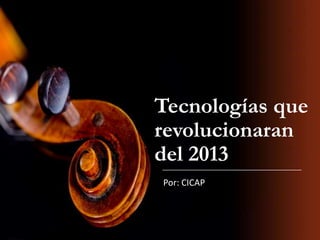 Tecnologías que
revolucionaran
del 2013
Por: CICAP

 