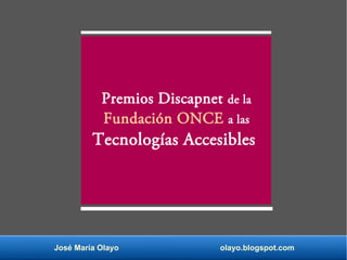 José María Olayo olayo.blogspot.com
Premios Discapnet de la
Fundación ONCE a las
Tecnologías Accesibles
 