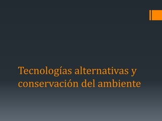 Tecnologías alternativas y
conservación del ambiente
 