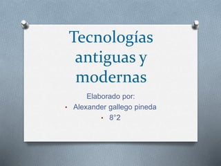Tecnologías
antiguas y
modernas
Elaborado por:
• Alexander gallego pineda
• 8°2
 