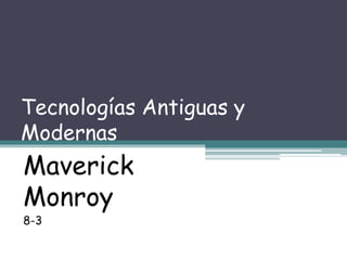 Tecnologías Antiguas y
Modernas
Maverick
Monroy
8-3
 