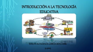 INTRODUCCIÓN A LA TECNOLOGÍA
EDUCATIVA
EVELYNALTAGRACIAGARCIABENCOSME
15-3005
 