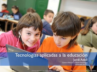 Tecnologías aplicadas a la educación
                                                                         Jordi Adell
                                                        Centre d’Educació i Noves Tecnologies
                                                                           Universitat Jaume I


        Jakintza Ikastola http://www.flickr.com/photos/jakintza_ikastola/3512634516/in/set-72157616421275005/
 