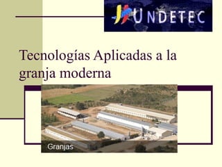 Tecnologías Aplicadas a la
granja moderna
 