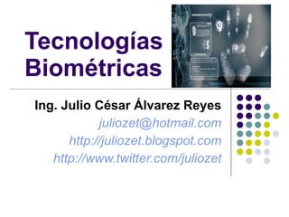 Tecnologías Biométricas Ing. Julio César Álvarez Reyes [email_address] http://juliozet.blogspot.com http://www.twitter.com/juliozet 