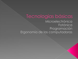Tecnologías básicas Microelectrónica Fotónica Programación  Ergonomía de las computadoras 