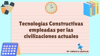 Tecnologías Constructivas
empleadas por las
civilizaciones actuales
By: Gabriela Sandoval.
 